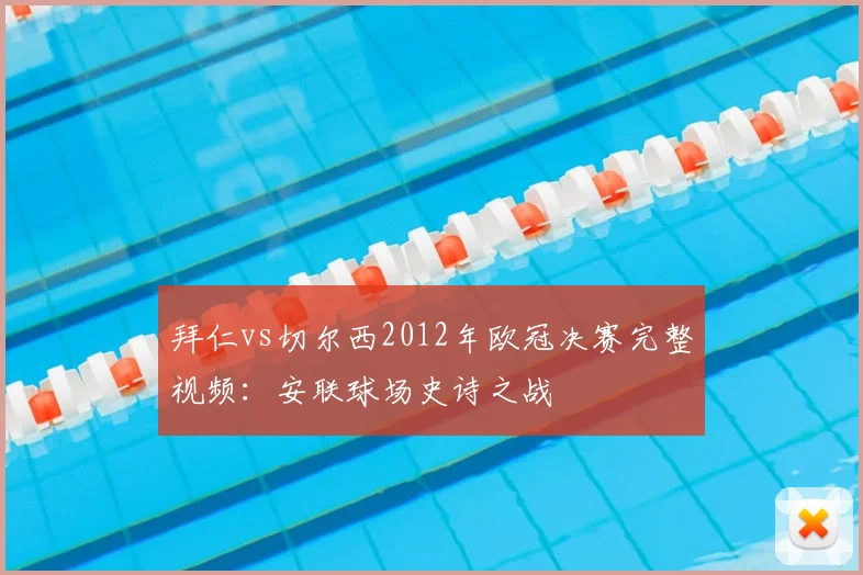 拜仁vs切尔西2012年欧冠决赛完整视频：安联球场史诗之战