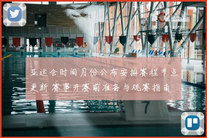 亚运会时间月份公布安排赛程节点更新 赛事开赛前准备与观赛指南