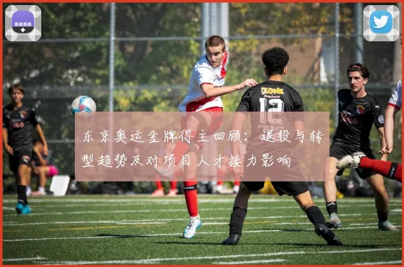 东京奥运金牌得主回顾:退役与转型趋势及对项目人才接力影响