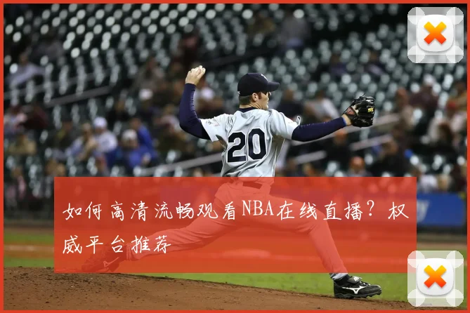 如何高清流畅观看NBA在线直播？权威平台推荐