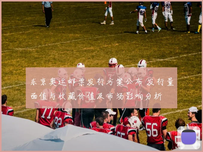 东京奥运邮票发行方案公布 发行量面值与收藏价值及市场影响分析