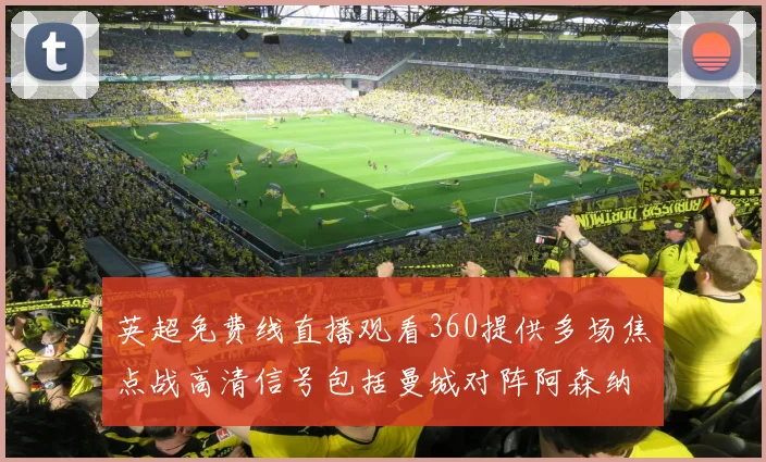 英超免费线直播观看360提供多场焦点战高清信号包括曼城对阵阿森纳