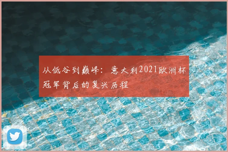 从低谷到巅峰：意大利2021欧洲杯冠军背后的复兴历程