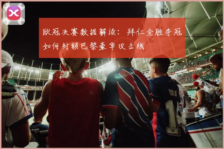 欧冠决赛数据解读：拜仁全胜夺冠如何封锁巴黎豪华攻击线