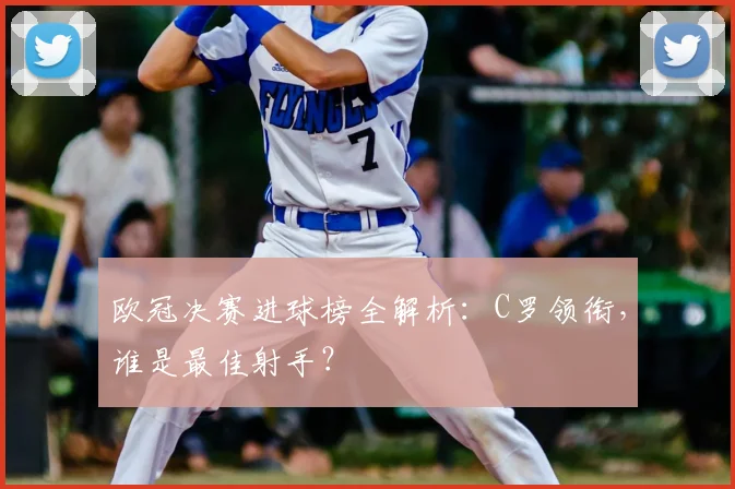 欧冠决赛进球榜全解析：C罗领衔，谁是最佳射手？