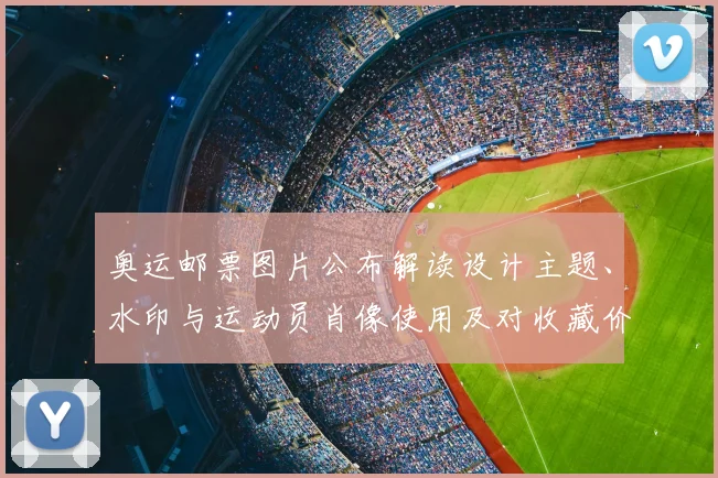 奥运邮票图片公布解读设计主题、水印与运动员肖像使用及对收藏价值影响