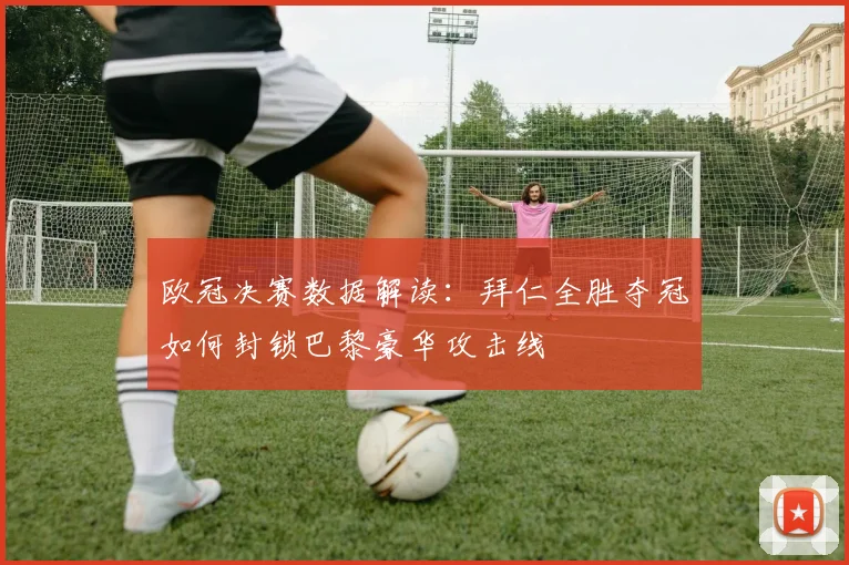 欧冠决赛数据解读：拜仁全胜夺冠如何封锁巴黎豪华攻击线