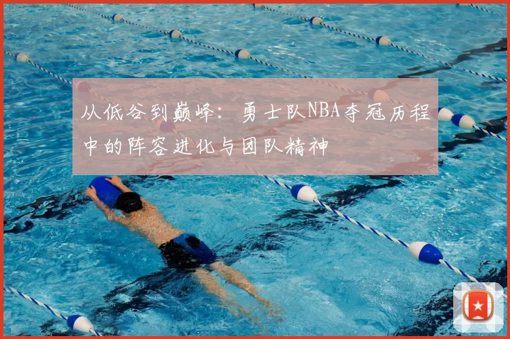 从低谷到巅峰：勇士队NBA夺冠历程中的阵容进化与团队精神